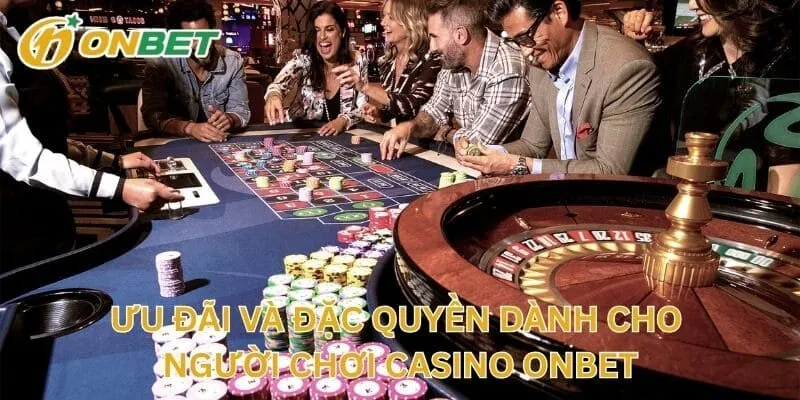 Ưu Đãi Và Đặc Quyền Dành Cho Người Chơi Casino