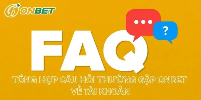 Tổng Hợp Câu Hỏi Thường Gặp ONBET Về Tài Khoản