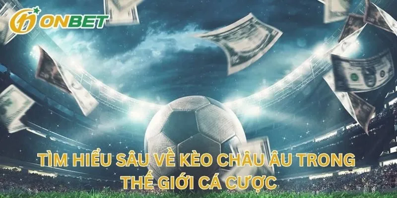 Tìm Hiểu Sâu Về Kèo Châu Âu Trong Thế Giới Cá Cược